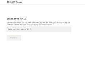 Using their 8-character AP ID or by entering the word PRACTICE, students can see how their AP exams will be formatted and conducted. The exam demo can be found at ap2020examdemo.collegeboard.org
