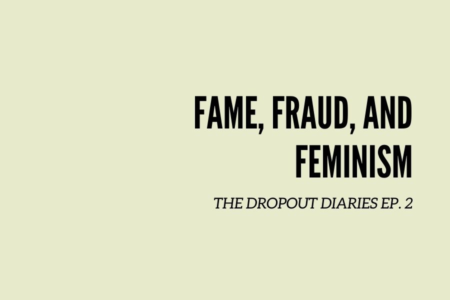 In this weeks episode of The Dropout Diaries, senior Trisha Dasgupta talks about feminism and Elizabeth Holmes. 